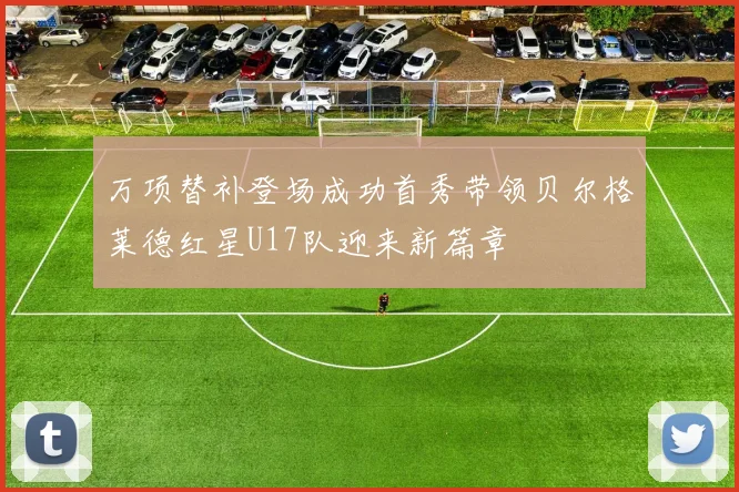 万项替补登场成功首秀带领贝尔格莱德红星U17队迎来新篇章