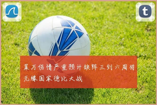 莱万伤情严重预计缺阵三到六周将无缘国家德比大战