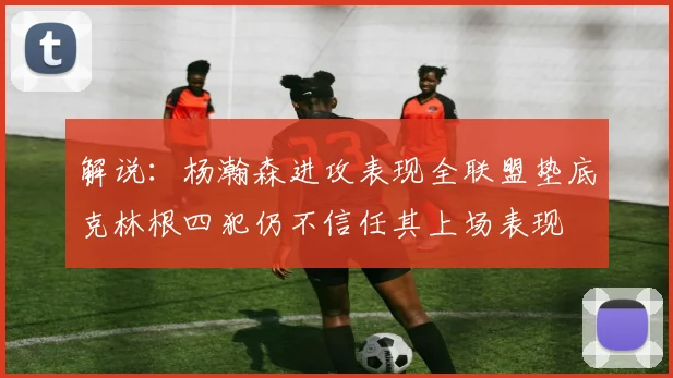 解说：杨瀚森进攻表现全联盟垫底克林根四犯仍不信任其上场表现
