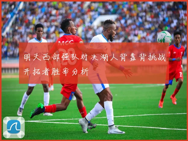 明天西部强队对决湖人背靠背挑战开拓者胜率分析