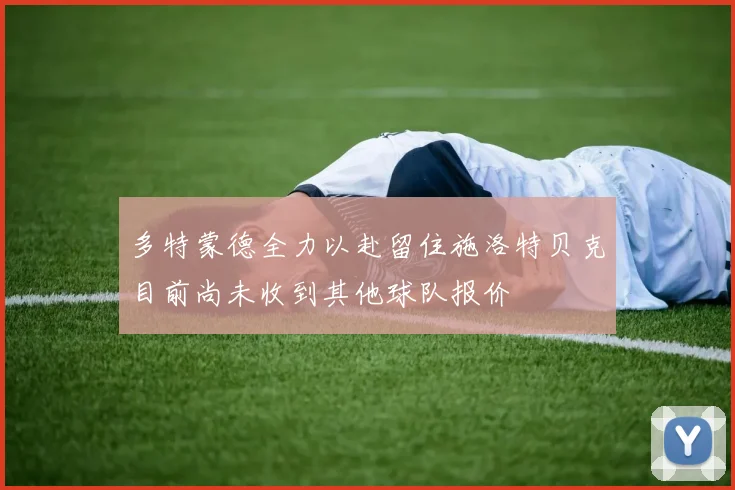 多特蒙德全力以赴留住施洛特贝克目前尚未收到其他球队报价