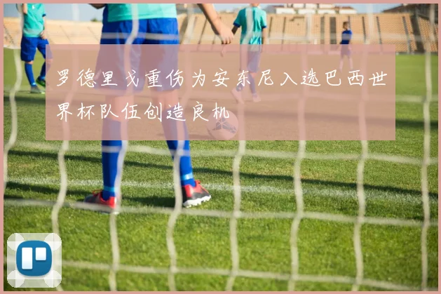 罗德里戈重伤为安东尼入选巴西世界杯队伍创造良机