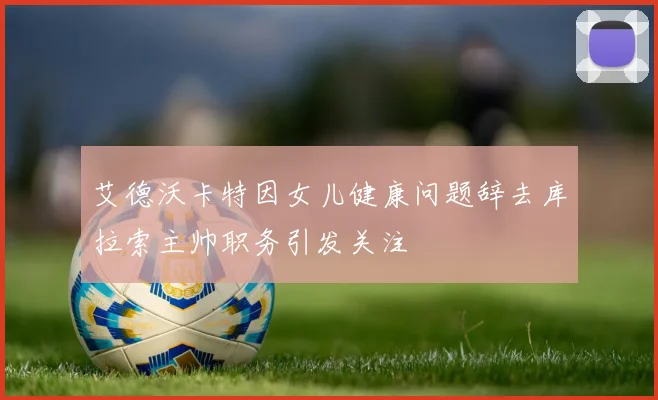 艾德沃卡特因女儿健康问题辞去库拉索主帅职务引发关注