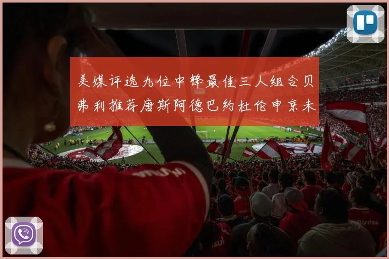美媒评选九位中锋最佳三人组合贝弗利推荐唐斯阿德巴约杜伦申京未入选