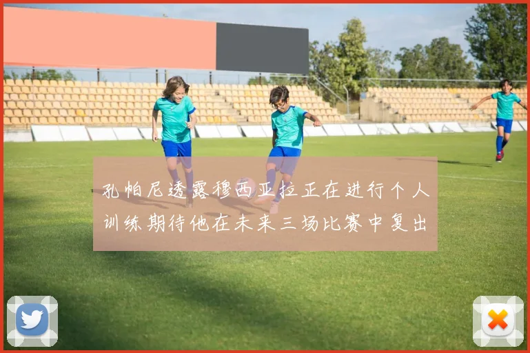 孔帕尼透露穆西亚拉正在进行个人训练期待他在未来三场比赛中复出