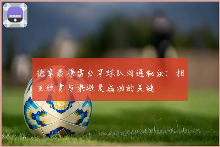 德章泰穆雷分享球队沟通秘诀：相互欣赏与谦逊是成功的关键